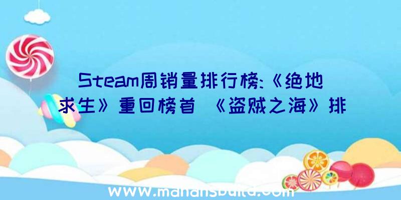 Steam周销量排行榜:《绝地求生》重回榜首